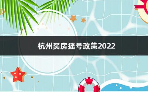 杭州买房摇号政策2022(杭州买房摇号条件是什么意思)